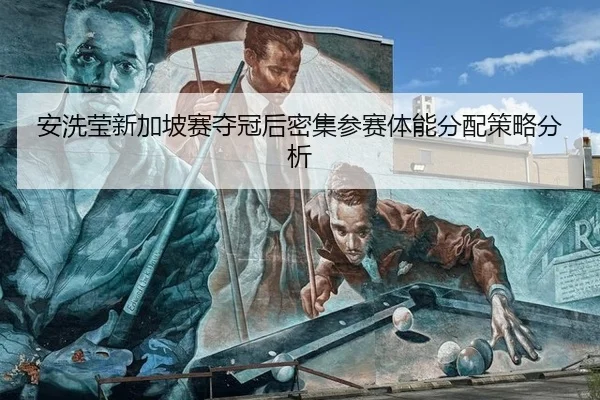 安洗莹新加坡赛夺冠后密集参赛体能分配策略分析
