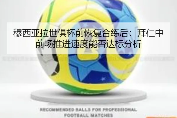 穆西亚拉世俱杯前恢复合练后：拜仁中前场推进速度能否达标分析
