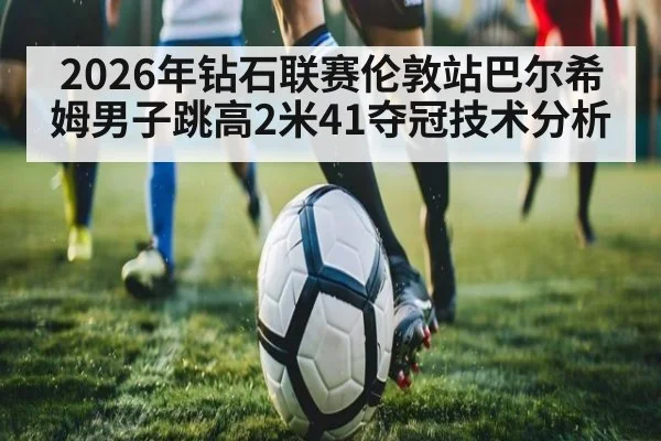 2026年钻石联赛伦敦站巴尔希姆男子跳高2米41夺冠技术分析
