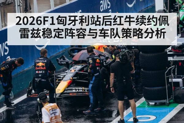 2026F1匈牙利站后红牛续约佩雷兹稳定阵容与车队策略分析