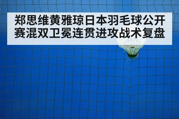 郑思维黄雅琼日本羽毛球公开赛混双卫冕连贯进攻战术复盘