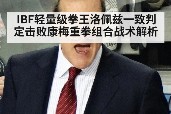 IBF轻量级拳王洛佩兹一致判定击败康梅重拳组合战术解析