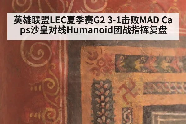 英雄联盟LEC夏季赛G2 3-1击败MAD Caps沙皇对线Humanoid团战指挥复盘