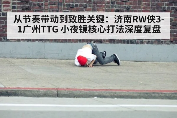 从节奏带动到致胜关键：济南RW侠3-1广州TTG 小夜镜核心打法深度复盘
