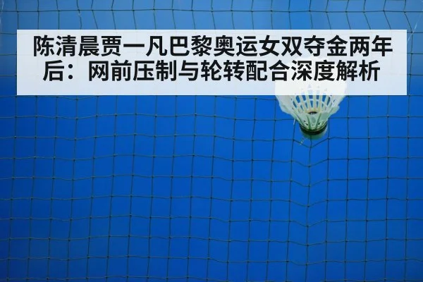 陈清晨贾一凡巴黎奥运女双夺金两年后:网前压制与轮转配合深度解析